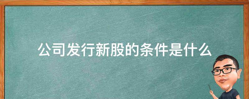 公司发行新股的条件是什么 股份公司发行新股的条件