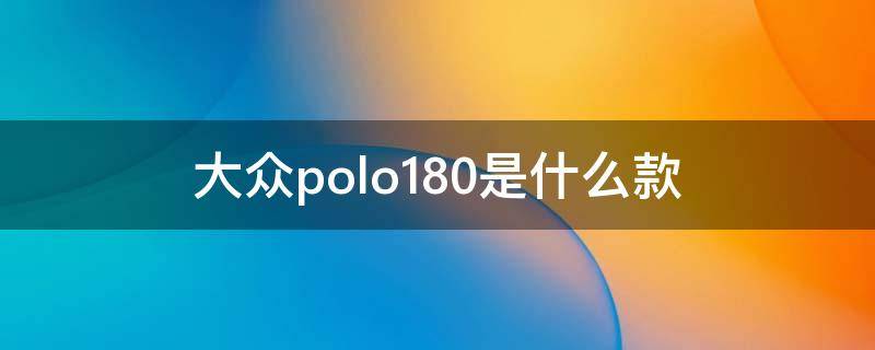 大众polo180是什么款 大众polo180是什么意思