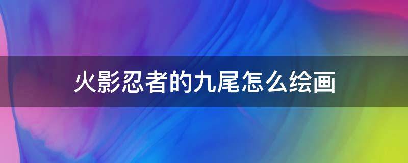 火影忍者的九尾怎么绘画 九尾的画法火影忍者