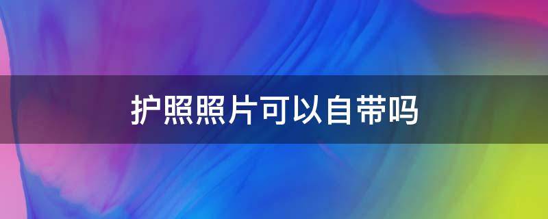 护照照片可以自带吗（护照照片可以自带吗扬州）