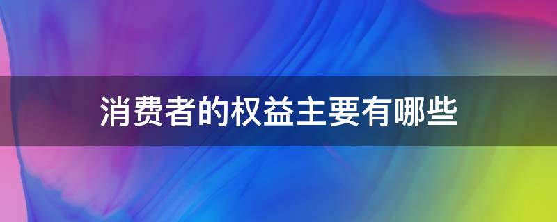 消费者的权益主要有哪些（消费者与消费者权益的含义是什么）