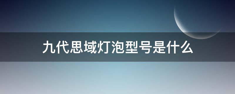 九代思域灯泡型号是什么 十代思域灯泡什么型号