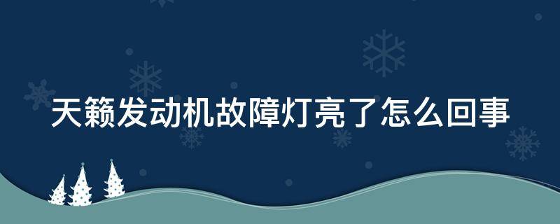 天籁发动机故障灯亮了怎么回事 天籁发动机故障灯亮了怎么回事 13款