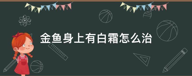 金鱼身上有白霜怎么治（金鱼身上有白色霜怎么治）