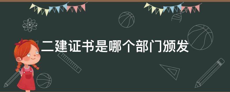 二建证书是哪个部门颁发 二建是什么证书