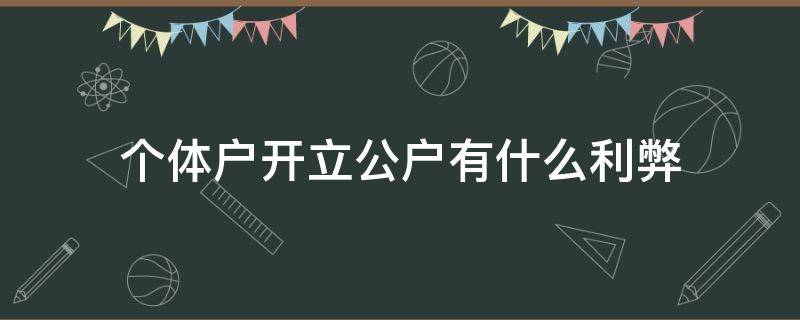 个体户开立公户有什么利弊 个体户有必要开公户吗