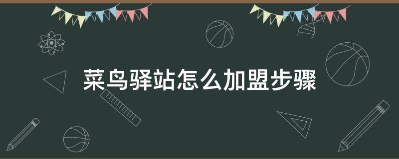 菜鸟驿站怎么加盟步骤 菜鸟驿站怎么加盟流程