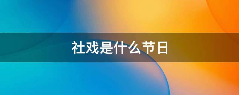 社戏是什么节日 社戏是哪个节日