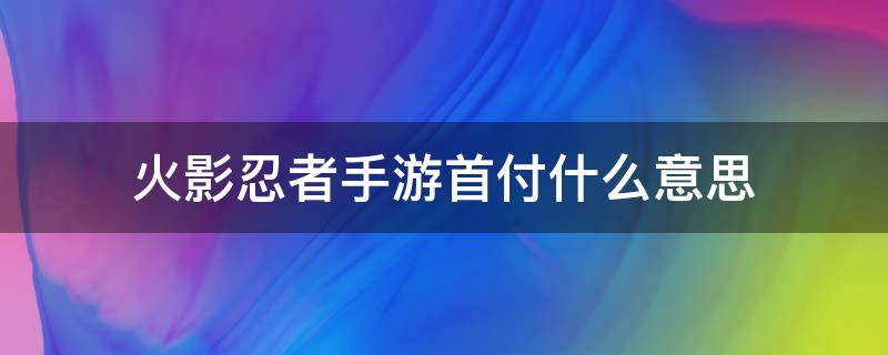 火影忍者手游首付什么意思（火影忍者首付是啥意思）