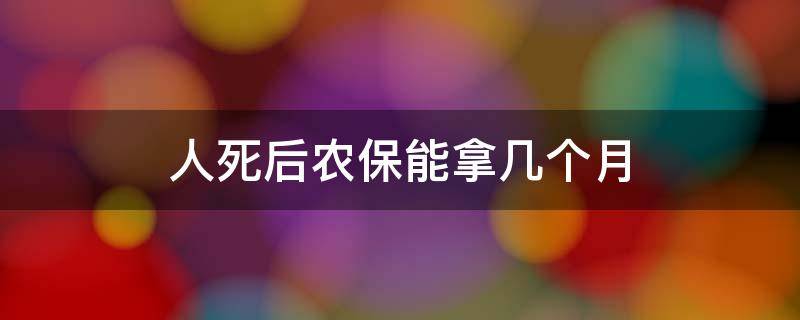 人死后农保能拿几个月（人死后农保能拿多少钱）