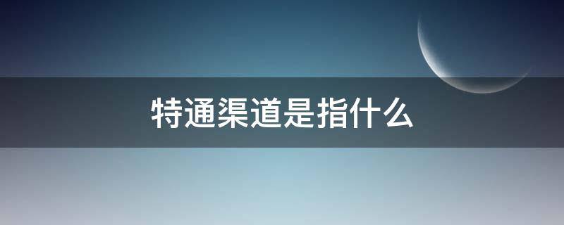 特通渠道是指什么 食品特通渠道是指什么