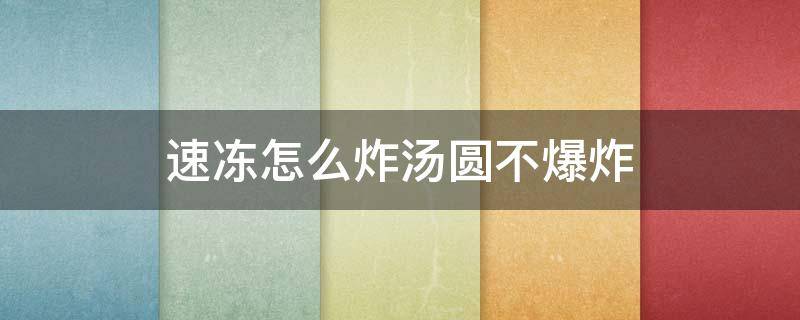 速冻怎么炸汤圆不爆炸（怎样炸速冻汤圆不爆炸）