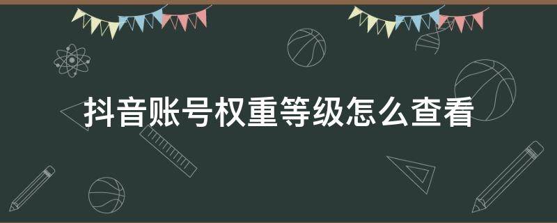 抖音账号权重等级怎么查看（如何查看抖音账号权重等级）