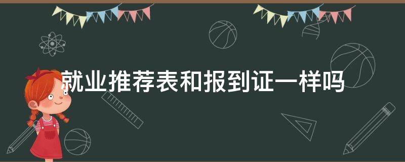 就业推荐表和报到证一样吗（毕业生推荐表是报到证吗）