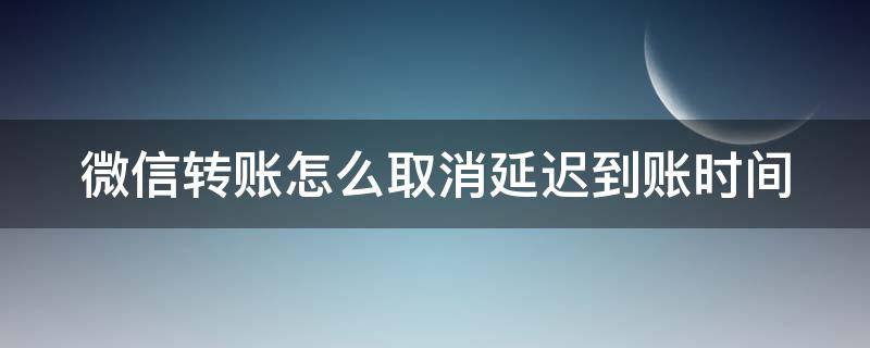 微信转账怎么取消延迟到账时间