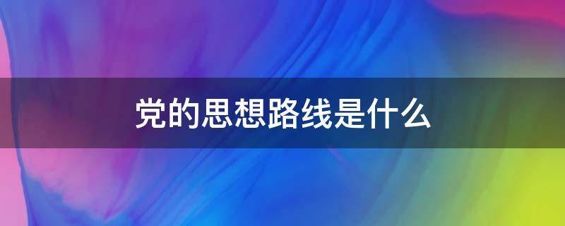 党的思想路线是什么（党的思想路线是什么简答题）