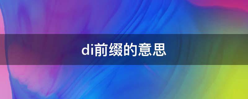 di前缀的意思（di前缀的意思是什么）