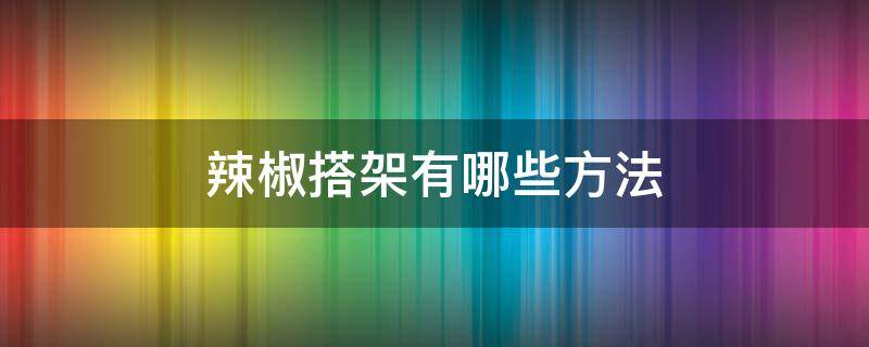 辣椒搭架有哪些方法（辣椒架子搭法）