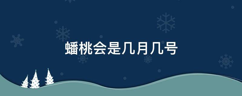 蟠桃会是几月几号 蟠桃大会是几月几日