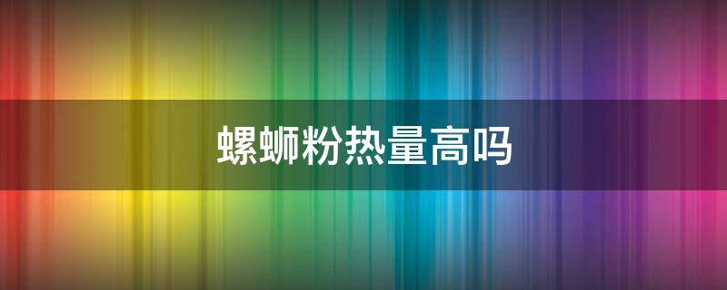 螺蛳粉热量高吗 螺蛳粉热量高吗?减肥期间可以吃吗?