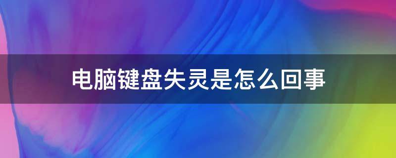 电脑键盘失灵是怎么回事 电脑键盘失灵什么情况