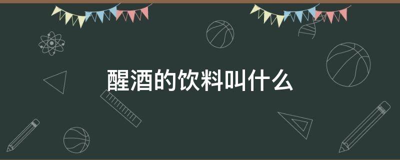 醒酒的饮料叫什么 醒酒饮料有什么