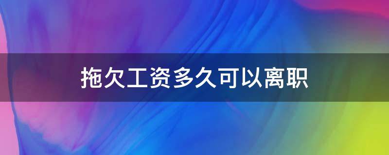 拖欠工资多久可以离职 拖欠工资多久可以离职并且要赔偿