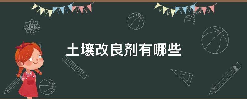 土壤改良剂有哪些 土壤改良剂主要成分