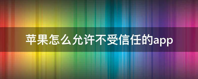 苹果怎么允许不受信任的app（苹果怎么允许不受信任的）