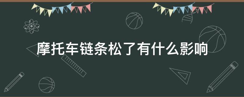 摩托车链条松了有什么影响（摩托车链条松了有什么影响 影响动力吗）