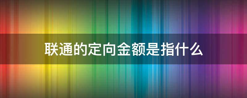 联通的定向金额是指什么 联通的定向金额是什么意思