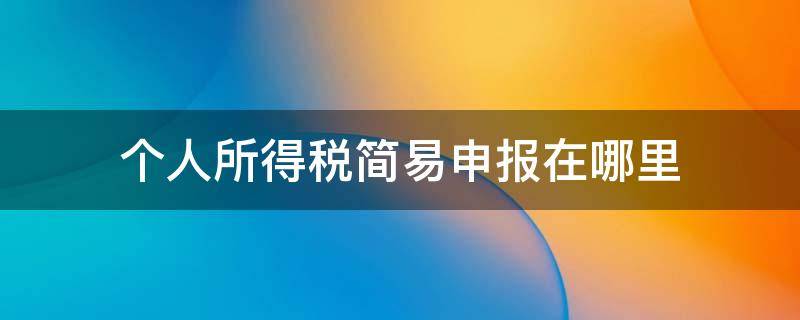 个人所得税简易申报在哪里 个人所得税简易申报在哪里 我的进去就是标准申报