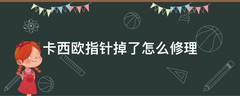 卡西欧指针掉了怎么修理（卡西欧手表针掉了怎么修）