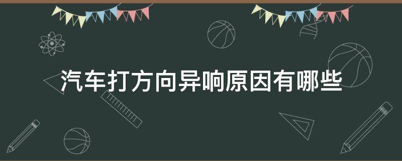 汽车打方向异响原因有哪些（汽车打方向有异响是什么原因?怎么办）