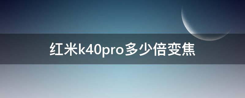 红米k40pro多少倍变焦（红米k40pro+多少倍变焦）