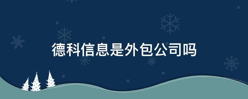 德科信息是外包公司吗（德科信息技术有限公司是外包吗）