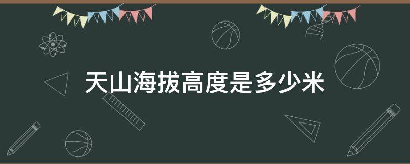 天山海拔高度是多少米 新疆天山海拔高度是多少米