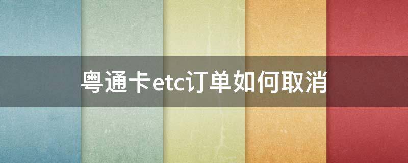 粤通卡etc订单如何取消 粤通卡etc订单怎么取消