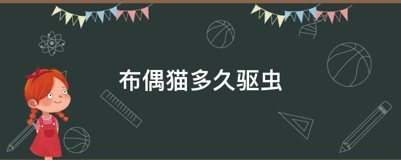 布偶猫多久驱虫 布偶几个月驱虫