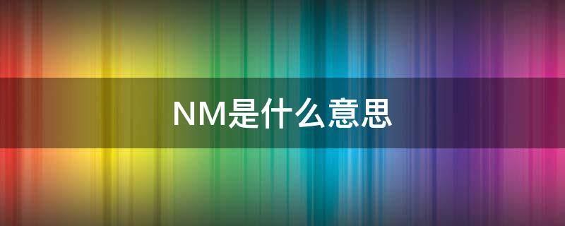 NM是什么意思 nm是什么意思骂人