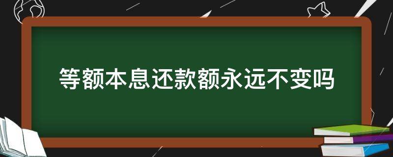 等额本息还款额永远不变吗 等额本息还款额会变吗