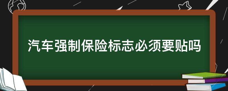 汽车强制保险标志必须要贴吗（现在汽车的强制保险标志要不要贴）