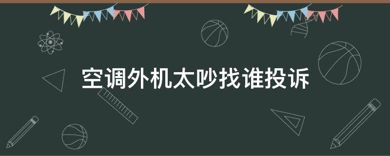 空调外机太吵找谁投诉 邻居空调外机太吵怎么投诉