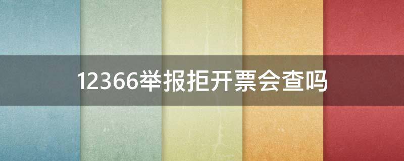 12366举报拒开票会查吗（12366拒开发票）