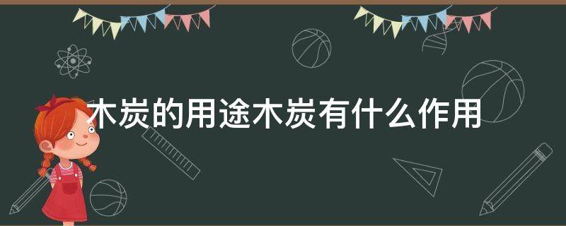 木炭的用途木炭有什么作用 列举木炭的5种用途