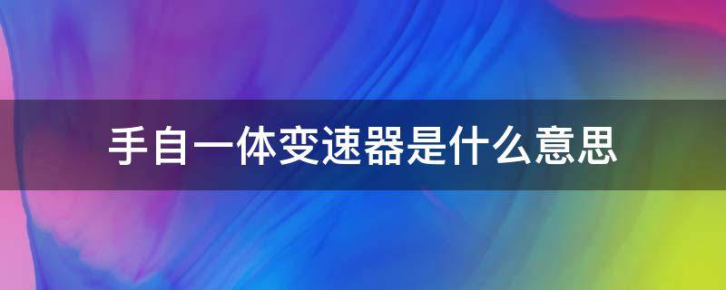 手自一体变速器是什么意思 什么是手自一体自动变速器?