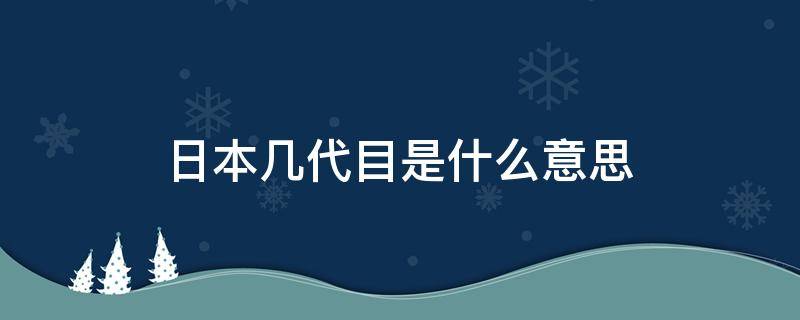 日本几代目是什么意思（日本的几代目）