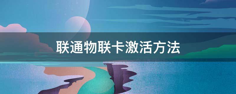 联通物联卡激活方法 联通物联卡激活步骤