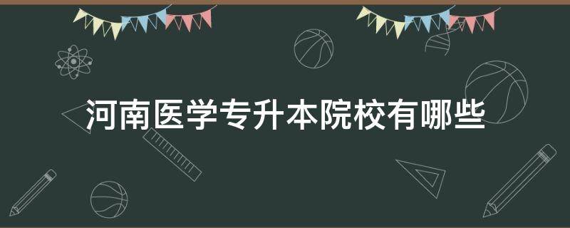 河南医学专升本院校有哪些 河南医学专升本院校有哪些2021