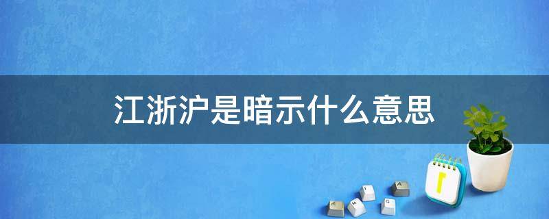 江浙沪是暗示什么意思（网上说的江浙沪是什么意思）